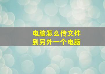 电脑怎么传文件到另外一个电脑