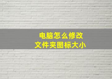 电脑怎么修改文件夹图标大小