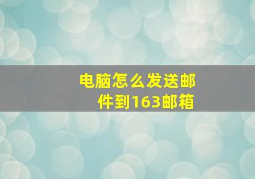 电脑怎么发送邮件到163邮箱