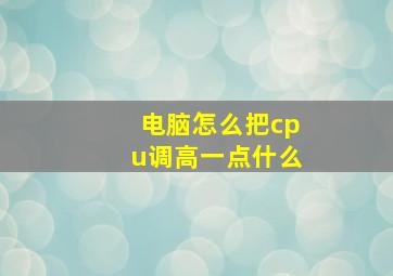 电脑怎么把cpu调高一点什么