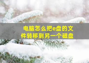 电脑怎么把e盘的文件转移到另一个磁盘