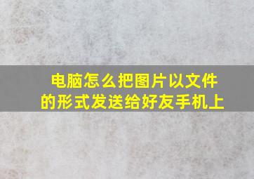 电脑怎么把图片以文件的形式发送给好友手机上