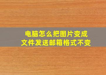 电脑怎么把图片变成文件发送邮箱格式不变