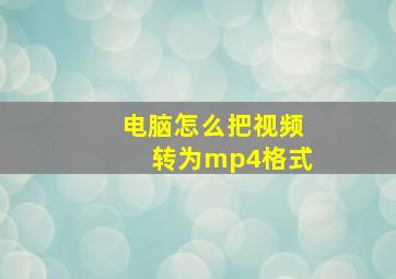 电脑怎么把视频转为mp4格式