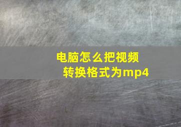 电脑怎么把视频转换格式为mp4