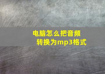 电脑怎么把音频转换为mp3格式