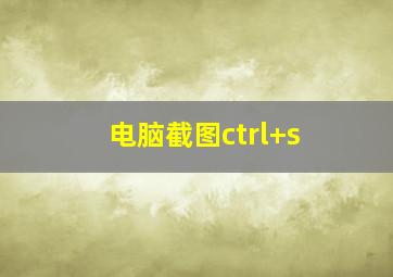 电脑截图ctrl+s