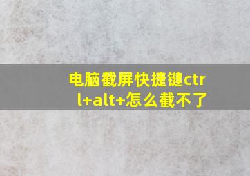 电脑截屏快捷键ctrl+alt+怎么截不了