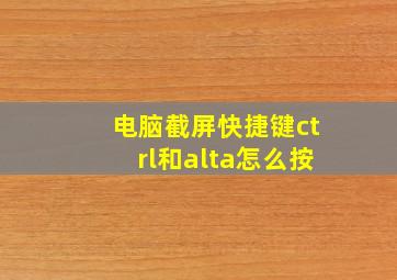 电脑截屏快捷键ctrl和alta怎么按