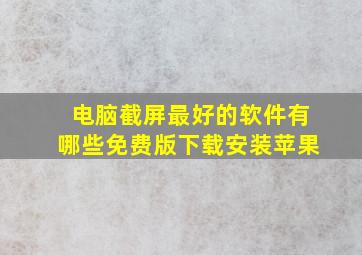 电脑截屏最好的软件有哪些免费版下载安装苹果