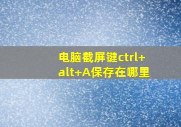 电脑截屏键ctrl+alt+A保存在哪里