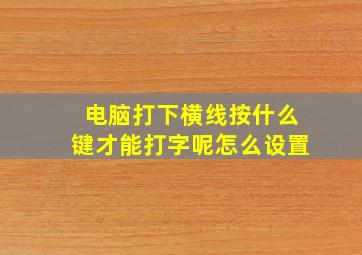 电脑打下横线按什么键才能打字呢怎么设置