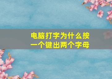 电脑打字为什么按一个键出两个字母