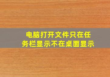 电脑打开文件只在任务栏显示不在桌面显示