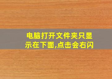 电脑打开文件夹只显示在下面,点击会右闪