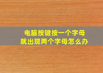 电脑按键按一个字母就出现两个字母怎么办