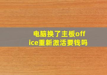 电脑换了主板office重新激活要钱吗