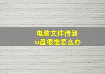 电脑文件传到u盘很慢怎么办