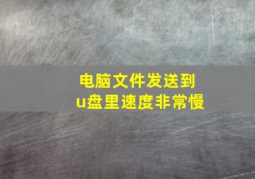 电脑文件发送到u盘里速度非常慢