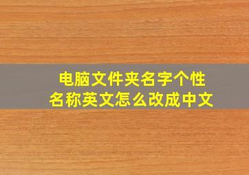 电脑文件夹名字个性名称英文怎么改成中文