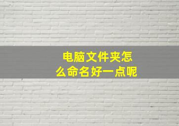 电脑文件夹怎么命名好一点呢