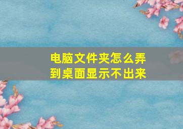 电脑文件夹怎么弄到桌面显示不出来