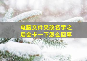 电脑文件夹改名字之后会卡一下怎么回事