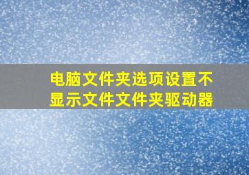 电脑文件夹选项设置不显示文件文件夹驱动器