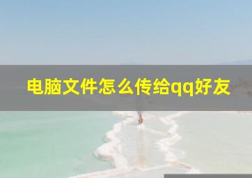 电脑文件怎么传给qq好友