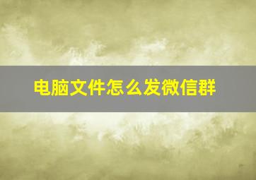 电脑文件怎么发微信群