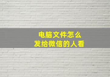 电脑文件怎么发给微信的人看