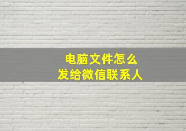 电脑文件怎么发给微信联系人