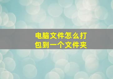 电脑文件怎么打包到一个文件夹