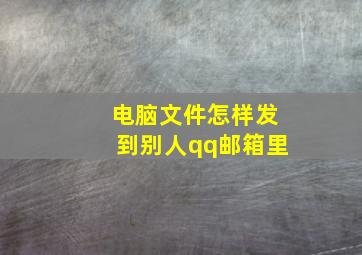 电脑文件怎样发到别人qq邮箱里