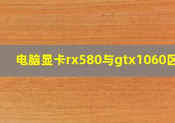 电脑显卡rx580与gtx1060区别