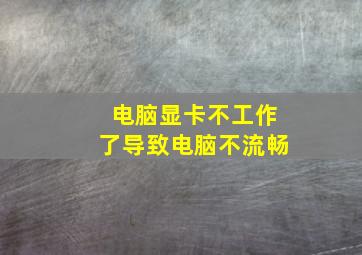 电脑显卡不工作了导致电脑不流畅