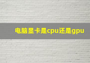 电脑显卡是cpu还是gpu