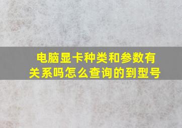 电脑显卡种类和参数有关系吗怎么查询的到型号