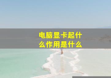 电脑显卡起什么作用是什么