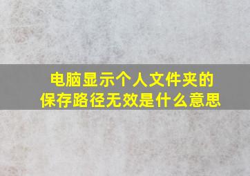 电脑显示个人文件夹的保存路径无效是什么意思