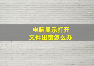 电脑显示打开文件出错怎么办