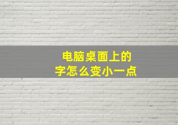 电脑桌面上的字怎么变小一点