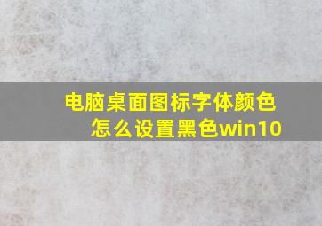 电脑桌面图标字体颜色怎么设置黑色win10