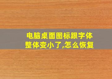 电脑桌面图标跟字体整体变小了,怎么恢复