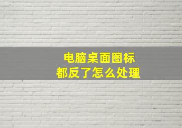 电脑桌面图标都反了怎么处理