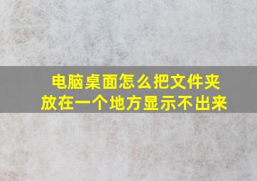 电脑桌面怎么把文件夹放在一个地方显示不出来