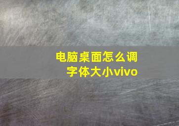 电脑桌面怎么调字体大小vivo