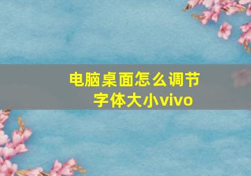 电脑桌面怎么调节字体大小vivo