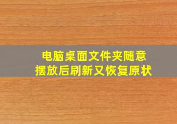 电脑桌面文件夹随意摆放后刷新又恢复原状