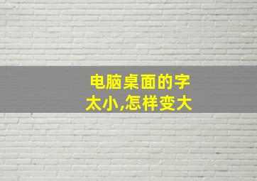 电脑桌面的字太小,怎样变大